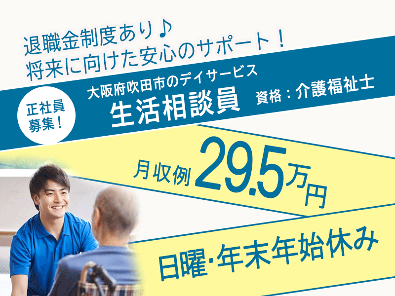 ≪吹田市/生活相談員(介護福祉士)/正社員≫★月収例29.5万円♪日曜・年末年始休み♪賞与2.5ヶ月分◇年間休日110日♪退職金制度あり♪福利厚生が充実★デイサービスでのお仕事です☆(osa) イメージ