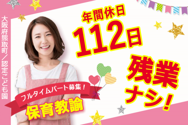 ≪熊取町/保育教諭/フルタイムパート≫★年間休日112日◇残業なし◇昇給あり◇正社員登用制度あり★認定こども園でのお仕事です(kyo) イメージ