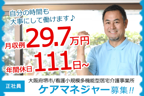≪堺市/ケアマネジャー/正社員≫年間休日111日以上！月収例29.7万円！17：15までの勤務◎看護小規模多機能型居宅介護事業所でのお仕事です★(osa) イメージ