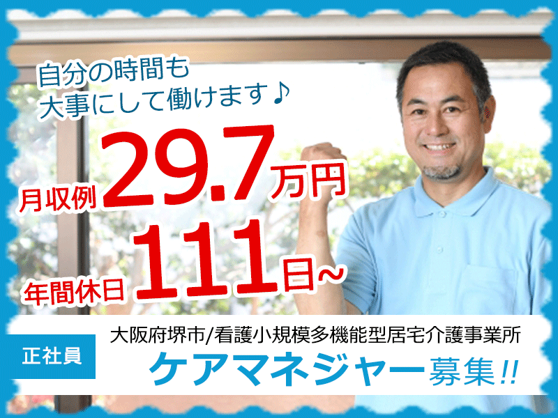 ≪堺市/ケアマネジャー/正社員≫年間休日111日以上！月収例29.7万円！17：15までの勤務◎看護小規模多機能型居宅介護事業所でのお仕事です★(osa) イメージ