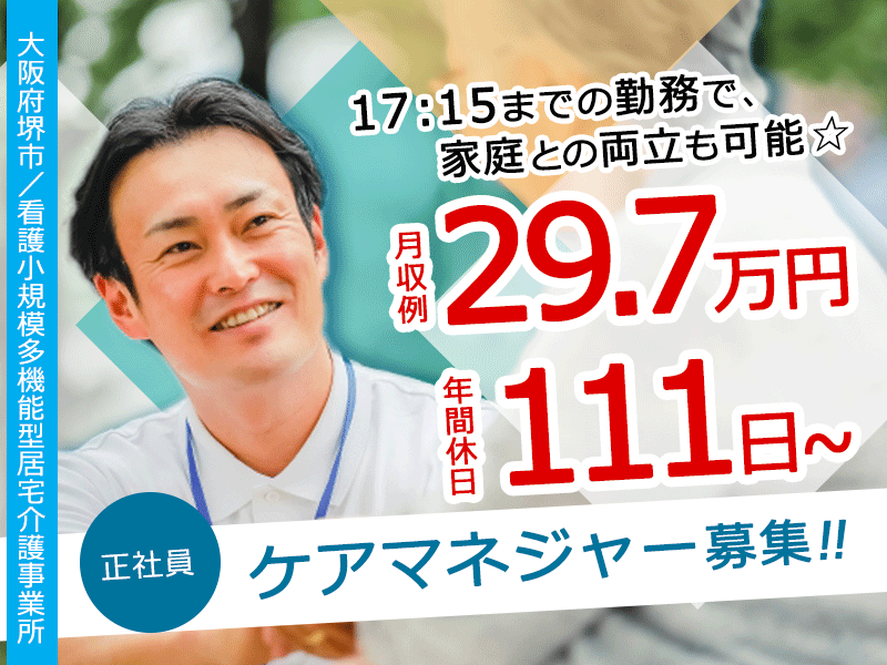 ≪堺市/ケアマネジャー/正社員≫年間休日111日以上！月収例29.7万円！17：15までの勤務◎看護小規模多機能型居宅介護事業所でのお仕事です★(osa) イメージ