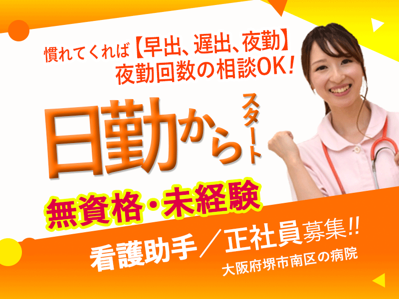 ≪堺市南区/看護助手(無資格未経験)/正社員≫◆【未経験から始めやすい環境】まずは日勤からスタート！早出・遅出・夜勤へ段階的に成長できる★夜勤回数相談可◆病院でのお仕事です☆(osa) イメージ